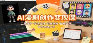 AI漫剧创作变现课：工具使用+导演思维+剪辑精修+接单变现，新手快速上手-聊项目