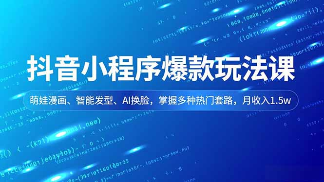 抖音小程序爆款玩法课，萌娃漫画、智能发型、AI换脸，掌握多种热门套路，月收入1.5w-聊项目