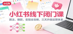 小红书线下闭门课：算法，爆款，变现全攻略，三天升级运营体系-聊项目