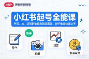 小红书起号全能课，从写、拍、运营到变现全流程覆盖，新手也能快速上手-聊项目
