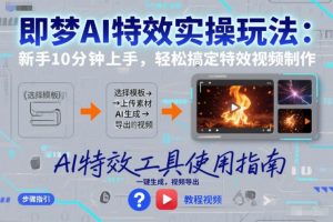 即梦AI特效实操玩法:新手10分钟上手,轻松搞定特效视频制作-聊项目