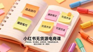 小红书无货源电商课,开店选品、笔记搬运、运营变现,零基础快速出单,稳定日销数十单(更新-聊项目