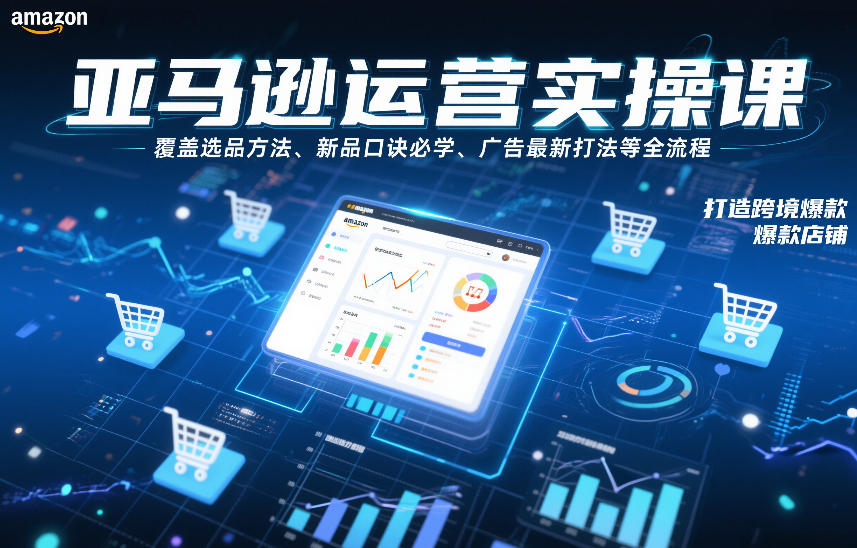 亚马逊运营实操课，覆盖选品方法、新品口诀必学、广告最新打法等全流程，打造跨境爆款店铺-聊项目