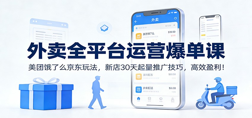 外卖全平台运营爆单课:美团饿了么京东玩法,新店30天起量推广技巧,高效盈利!-聊项目