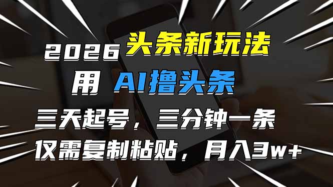 2026最新头条玩法，用AI撸头条，3天必起号，3分钟1条，只需要复制粘贴，简单月入3W+-聊项目