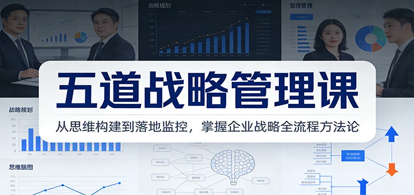 五道战略管理课:从思维构建到落地监控,掌握企业战略全流程方法论-聊项目