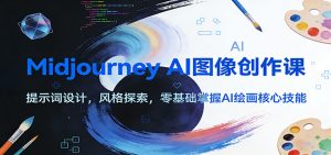 Midjourney AI图像创作课：提示词设计，风格探索，零基础掌握AI绘画核心技能-聊项目
