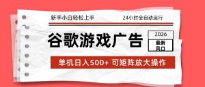 2026最新谷歌游戏广告 单机日入500+ 24小时全自动运行,新手小白轻松玩转-聊项目