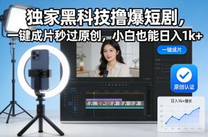 独家黑科技撸爆短剧,一键成片秒过原创,小白也能日入1k+【揭秘】-聊项目