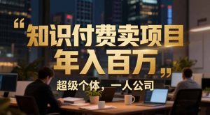 从0到年入百万:超级个体实战心得公开,个人IP×精准引流×成交系统全拆解-聊项目