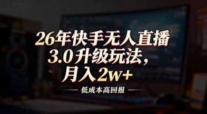 26年快手无人直播3.0升级玩法,低成本高回报,月入2w+-聊项目