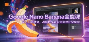 Google Nano Banana全能课:从入门到精通,AI照片编辑与创意设计全掌握-聊项目