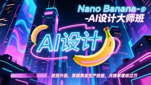 Nano Banana-AI设计大师班,修图合成、广告创作、视觉升级,掌握黄金生产技能,月接单增收过万-聊项目