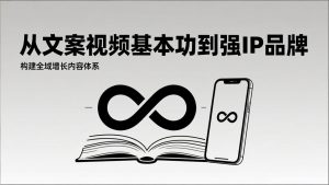 2026内容获客系统课:从文案视频基本功到强IP品牌,构建全域增长内容体系-聊项目