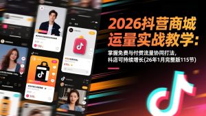 2026抖音商城运营实战教学:掌握免费与付费流量协同打法,抖店可持续增长(26年1月完整版115节-聊项目