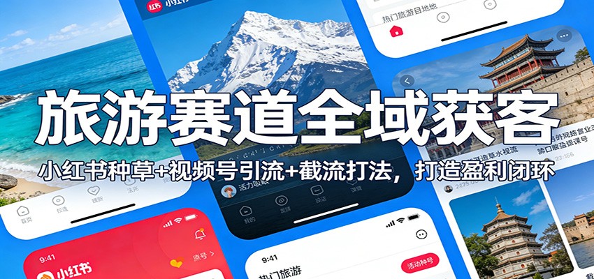 旅游赛道全域获客:小红书种草+视频号引流+截流打法,打造盈利闭环-聊项目