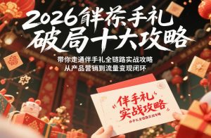 2026伴手礼破局十大攻略,带你走通伴手礼全链路实战攻略,从产品营销到流量变现闭环-聊项目