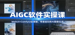 AIGC软件实操课:WebUI+ComfyUI全掌握,零基础玩转AI图像生成-聊项目