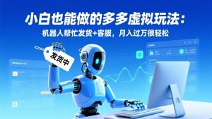 小白也能做的多多虚拟玩法:机器人帮忙发货+客服,月入过万很轻松-聊项目