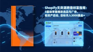 Shopify爆款打法实战:从选品到广告投放,复制爆款模型,驱动独立站月销售额破万刀-聊项目