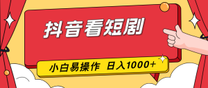 抖音看短剧,一部手机,零投入,小白轻松上手,简单易操作,一天1000+-聊项目