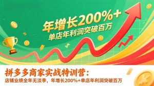 拼多多商家实战特训营：店铺业绩全年无淡季，年增长200%+单店年利润突破百万(26年更新-聊项目