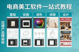 电商美工软件一站式教程,基础/抠图/调色/修图/设计,店铺产品精装修-聊项目