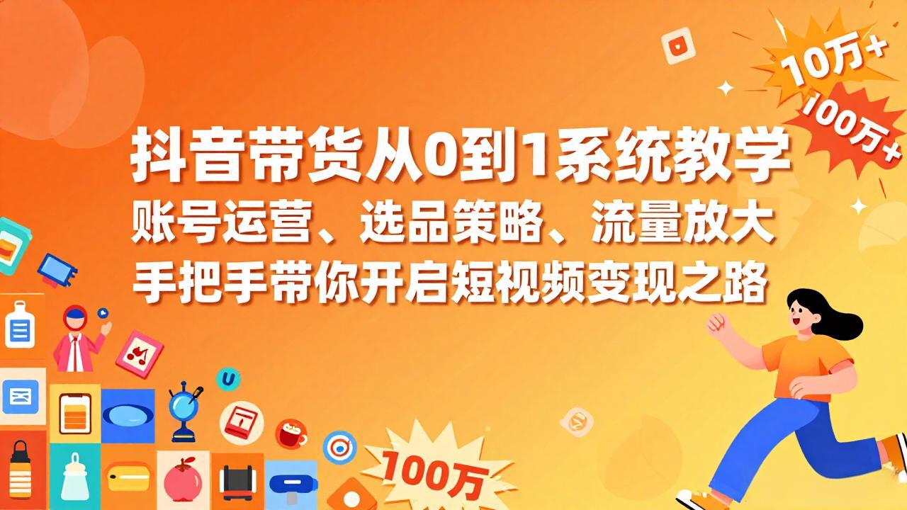 抖音带货从0到1系统教学，账号运营、选品策略、流量放大，手把手带你开启短视频变现之路-聊项目