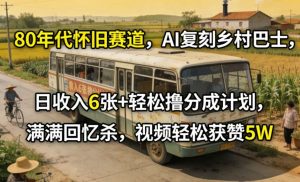 80年代怀旧赛道,AI复刻乡村巴士,日收入6张+轻松撸分成计划,满满回忆杀,视频轻松获赞5W-聊项目