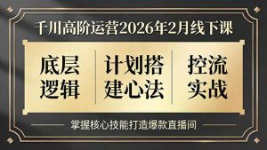 千川高阶运营2026年2月线下课，底层逻辑、计划搭建心法、控流实战，掌握核心技能打造爆款直播间-聊项目