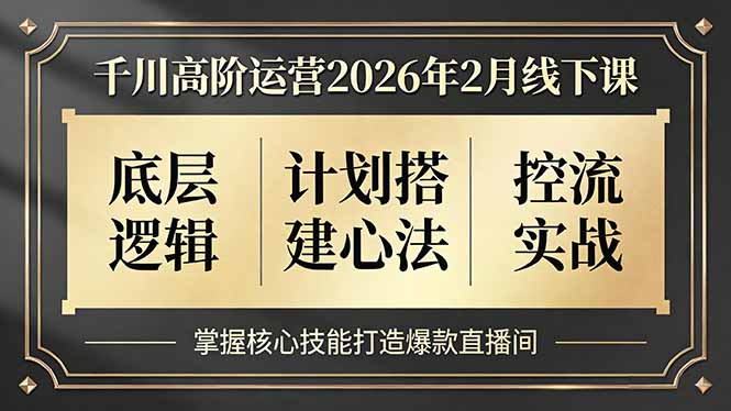 千川高阶运营2026年2月线下课，底层逻辑、计划搭建心法、控流实战，掌握核心技能打造爆款直播间-聊项目