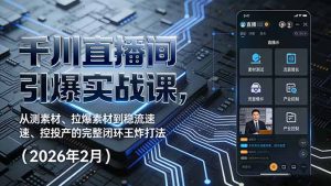 千川直播间引爆实战课，从测素材、拉爆素材到稳流速、控投产的完整闭环王炸打法(2026年2月-聊项目