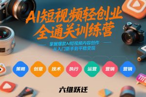 AI短视频轻创业全通关训练营,掌握爆款AI短视频内容创作,从入门新手到平稳变现的六维跃迁-聊项目