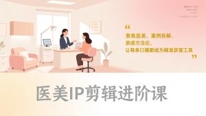 医美IP剪辑进阶课,聚焦医美、案例拆解、质感方法论,让每条口播都成为精准获客工具-聊项目