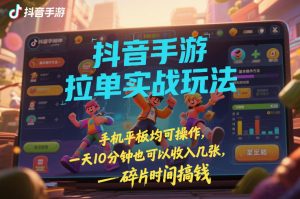 抖音手游拉单实战玩法，手机平板均可操作，一天10分钟也可以收入几张，碎片时间搞钱【揭秘】-聊项目