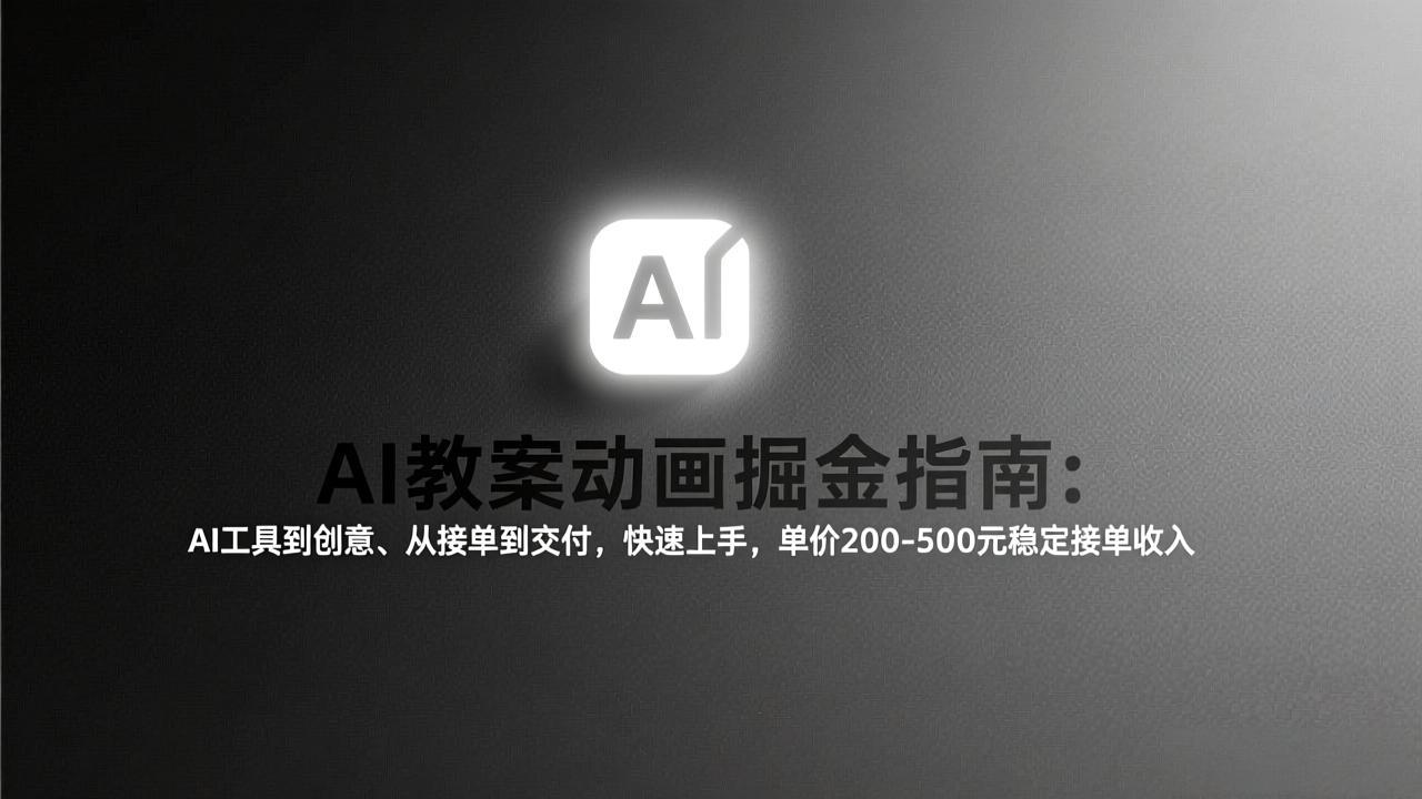 AI教案动画掘金指南：从工具到创意、从接单到交付，快速上手，单价200-500元稳定接单收入-聊项目