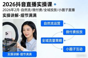 2026抖音直播实操课2026年2月,自然流、微付费、全域投放、小圈子直播,实操讲解,细节满满-聊项目