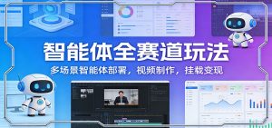 智能体全赛道玩法:多场景智能体部署,视频制作,挂载变现-聊项目