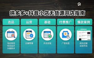 拼多多+抖音小店无货源开店,包括:选品、运营、基础、付费推广、爆款案例等(更新26年2月)-聊项目