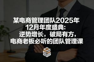 某电商管理团队2025年12月年度盛典:逆势增长,破局有方,电商老板必听的团队管理课-聊项目