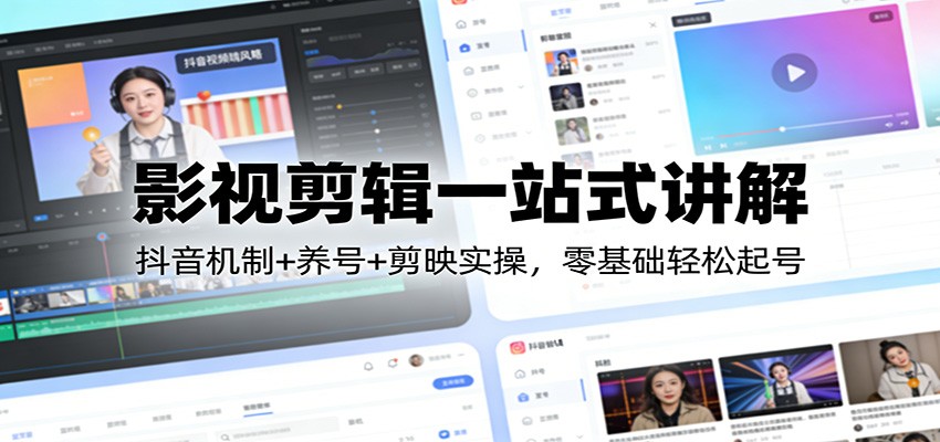 影视剪辑一站式讲解：抖音机制+养号+剪映实操，零基础轻松起号-聊项目
