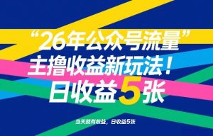 26年公众号流量主撸收益新玩法,当天就有收益,日收益5张-聊项目