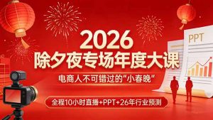 2026除夕夜专场年度大课,全程10小时直播+PPT+26年行业预测,是电商人不可错过的“小春晚”-聊项目