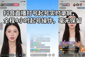 抖音直播打号起号实时录屏,全程4小时起号操作,毫无保留-聊项目