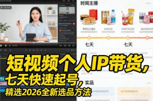 短视频个人IP带货,七天快速起号,精选2026全新选品方法-聊项目
