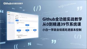 GitHub-全功能实战教学,从0到精通39节系统课,小白一学就会彻底吃透版本控制-聊项目