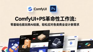 ComfyUI+PS革命性工作流:零基础也能玩转AI绘画,轻松应对各类商业设计新需求-聊项目