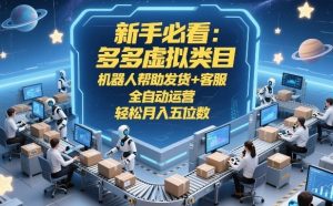 新手必看:多多虚拟类目,机器人帮助发货+客服,全自动运营,轻松月入五位数【揭秘】-聊项目