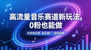 高流量音乐赛道新玩法，0粉也能做，冷启动破万播，轻松涨粉变现-聊项目