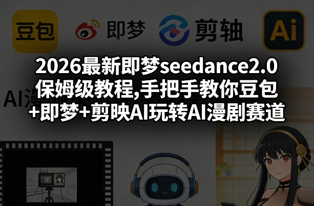 2026最新即梦seedance2.0保姆级教程,手把手教你豆包+即梦+剪映AI玩转AI漫剧赛道-聊项目
